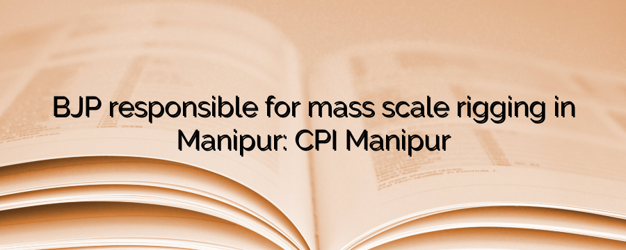 BJP responsible for mass scale rigging in Manipur: CPI Manipur - News ...