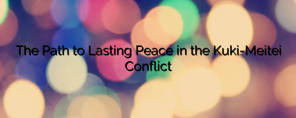 The Path to Lasting Peace in the Kuki-Meitei Conflict - News from ...